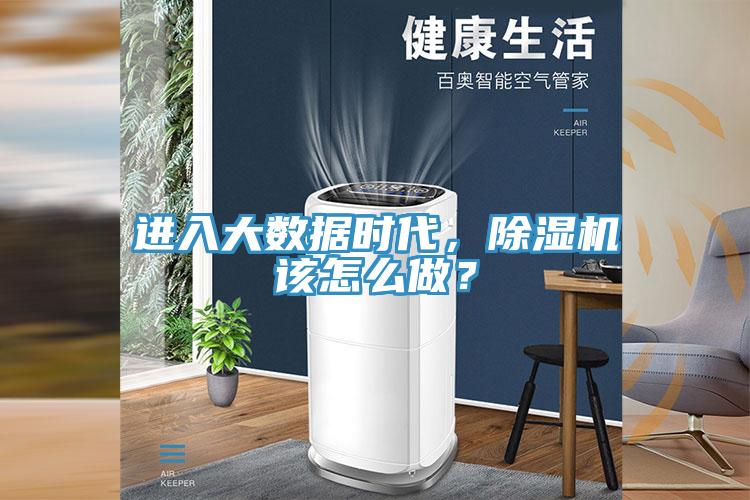進(jìn)入大數(shù)據(jù)時代，除濕機(jī)該怎么做？