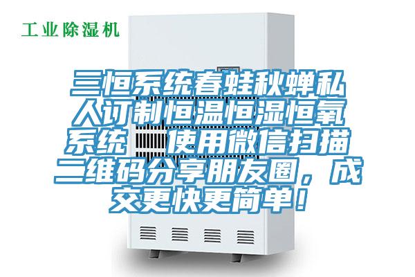 三恒系統(tǒng)春蛙秋蟬私人訂制恒溫恒濕恒氧系統(tǒng)  使用微信掃描二維碼分享朋友圈，成交更快更簡單！