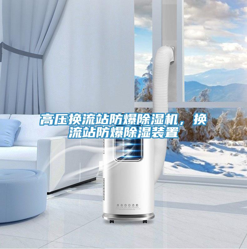 高壓換流站防爆除濕機，換流站防爆除濕裝置