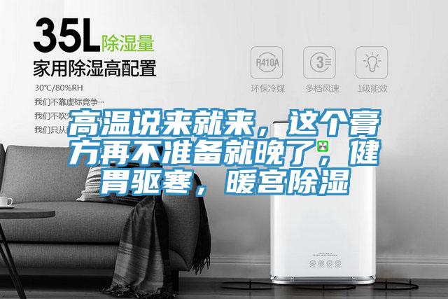 高溫說(shuō)來(lái)就來(lái)，這個(gè)膏方再不準(zhǔn)備就晚了，健胃驅(qū)寒，暖宮除濕