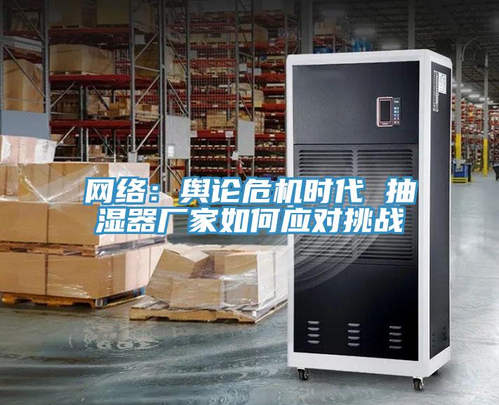 網絡：輿論危機時代 抽濕器廠家如何應對挑戰