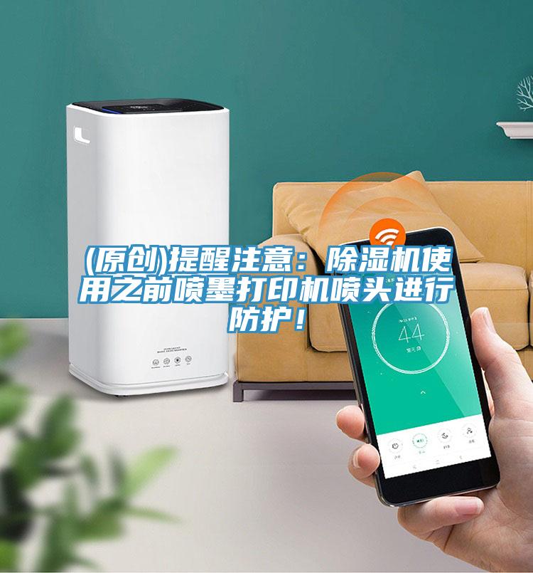 (原創)提醒注意：除濕機使用之前噴墨打印機噴頭進行防護！