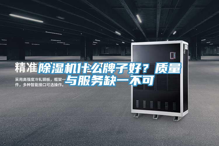 除濕機(jī)什么牌子好？質(zhì)量與服務(wù)缺一不可