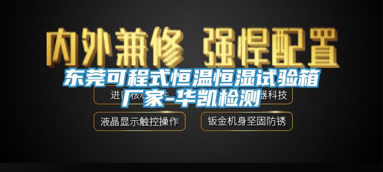 東莞可程式恒溫恒濕試驗(yàn)箱廠家-華凱檢測(cè)