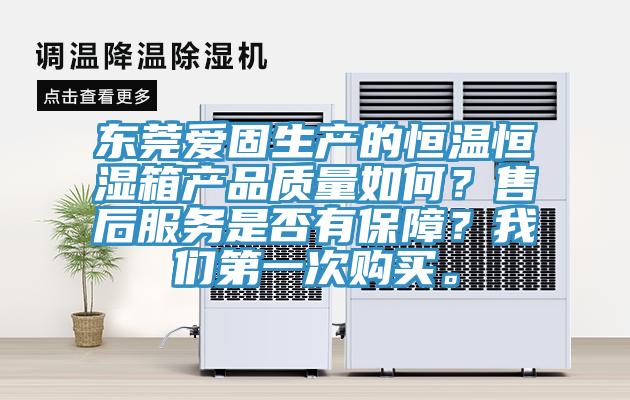 東莞愛固生產(chǎn)的恒溫恒濕箱產(chǎn)品質(zhì)量如何?售后服務(wù)是否有保障?我們第一次購買。
