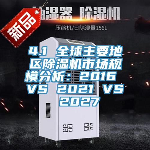 4.1 全球主要地區(qū)除濕機市場規(guī)模分析：2016 VS 2021 VS 2027