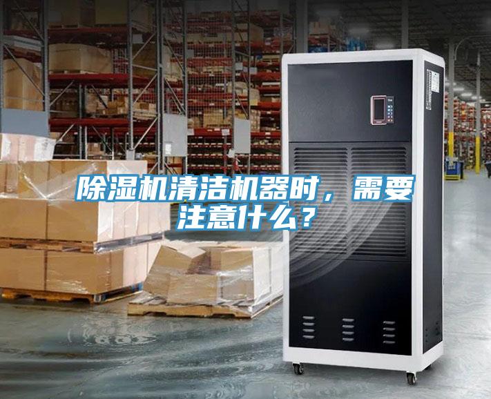 除濕機清潔機器時,需要注意什么?