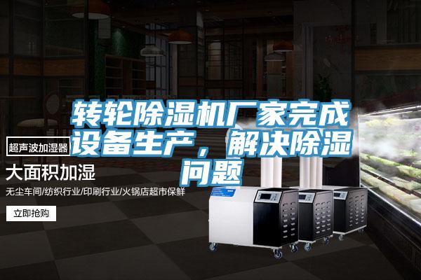 轉輪除濕機廠家完成設備生產，解決除濕問題