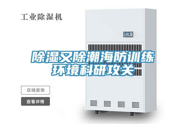 除濕又除潮海防訓練環境科研攻關