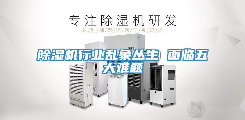 除濕機行業亂象叢生 面臨五大難題