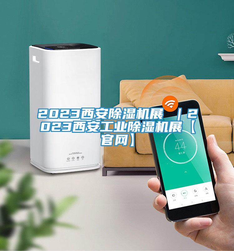 2023西安除濕機(jī)展 |2023西安工業(yè)除濕機(jī)展【官網(wǎng)】