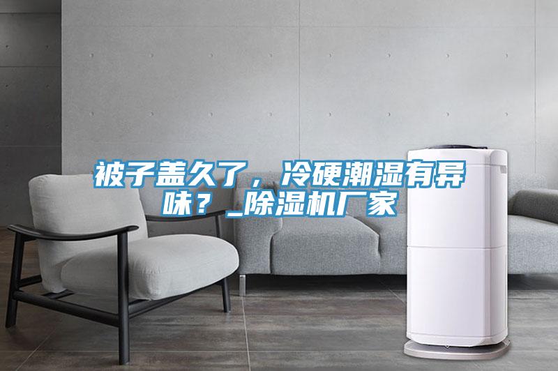 被子蓋久了，冷硬潮濕有異味？_除濕機廠家