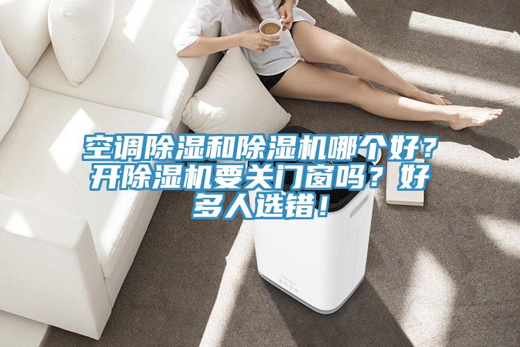 空調除濕和除濕機哪個好？開除濕機要關門窗嗎？好多人選錯！