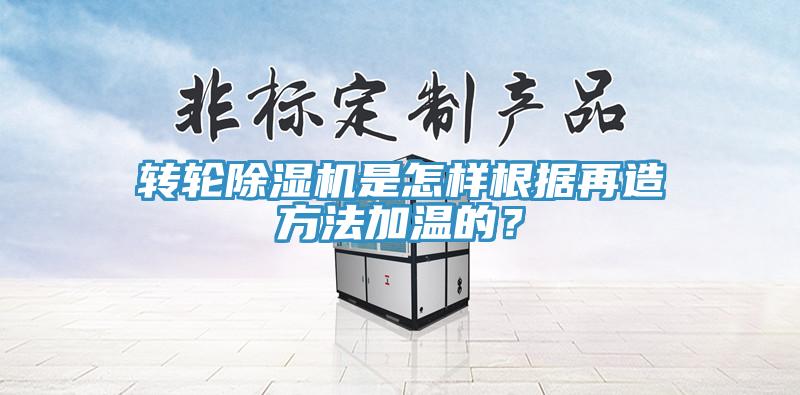 轉輪除濕機是怎樣根據再造方法加溫的？