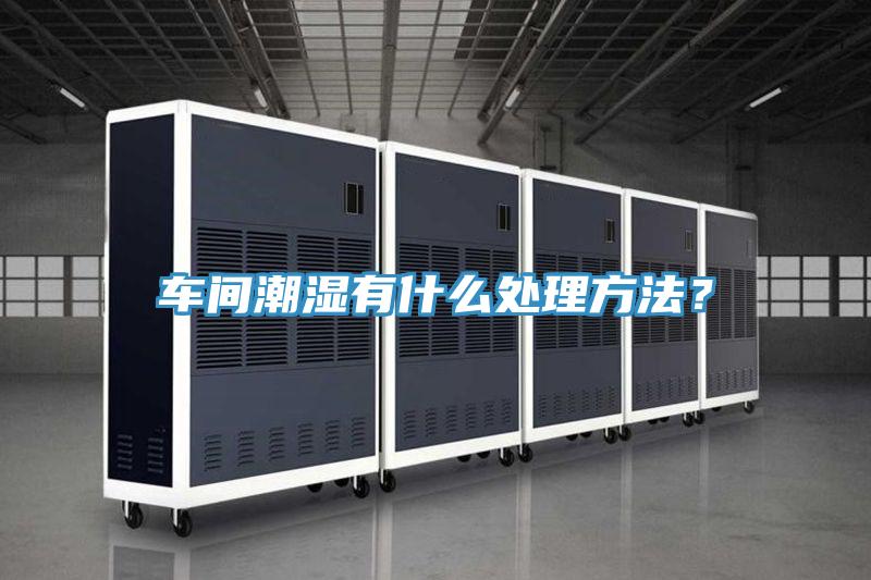 車間潮濕有什么處理方法？