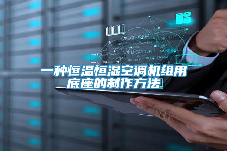 一種恒溫恒濕空調機組用底座的制作方法