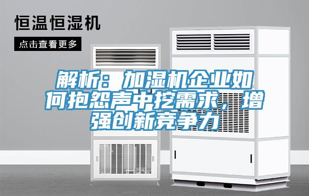 解析：加濕機(jī)企業(yè)如何抱怨聲中挖需求，增強(qiáng)創(chuàng)新競(jìng)爭(zhēng)力