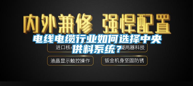電線電纜行業(yè)如何選擇中央供料系統(tǒng)？