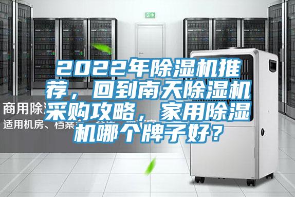 2022年除濕機(jī)推薦,回到南天除濕機(jī)采購攻略,家用除濕機(jī)哪個牌子好?