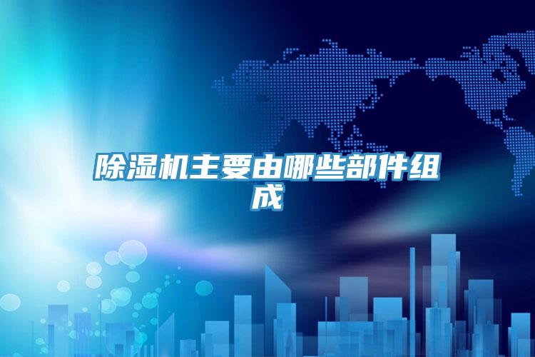 除濕機(jī)主要由哪些部件組成