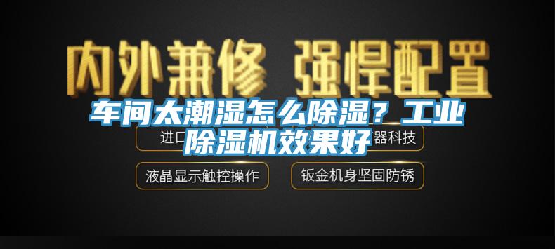 車間太潮濕怎么除濕？工業除濕機效果好