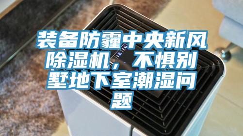 裝備防霾中央新風(fēng)除濕機，不懼別墅地下室潮濕問題
