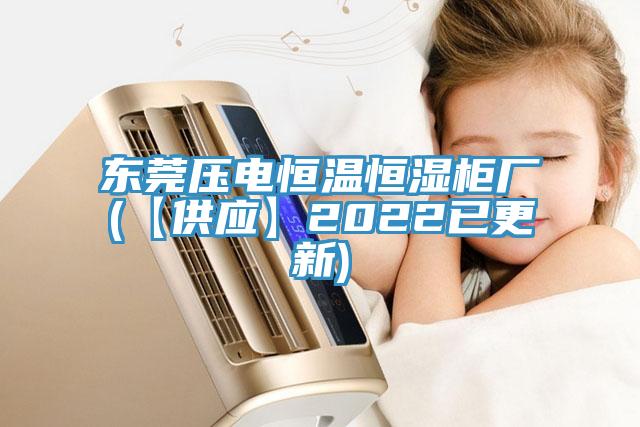 東莞壓電恒溫恒濕柜廠(【供應(yīng)】2022已更新)