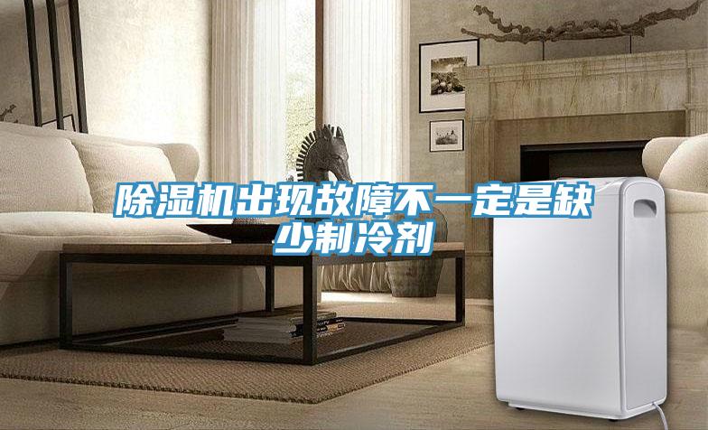 除濕機出現故障不一定是缺少制冷劑
