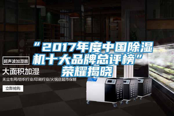 “2017年度中國除濕機十大品牌總評榜”榮耀揭曉