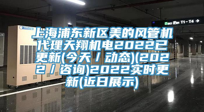 上海浦東新區美的風管機代理天翔機電2022已更新(今天／動態)(2022／咨詢)2022實時更新(近日展示)