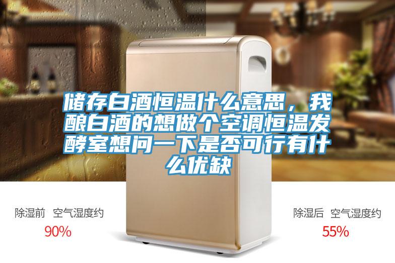 儲(chǔ)存白酒恒溫什么意思，我釀白酒的想做個(gè)空調(diào)恒溫發(fā)酵室想問一下是否可行有什么優(yōu)缺