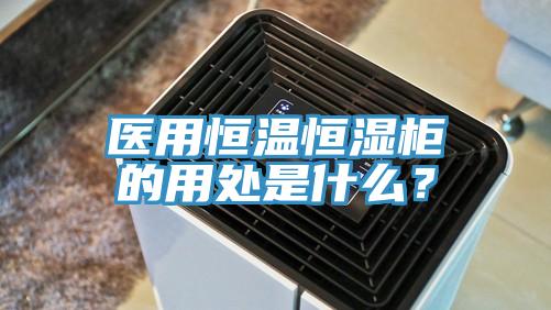 醫用恒溫恒濕柜的用處是什么？