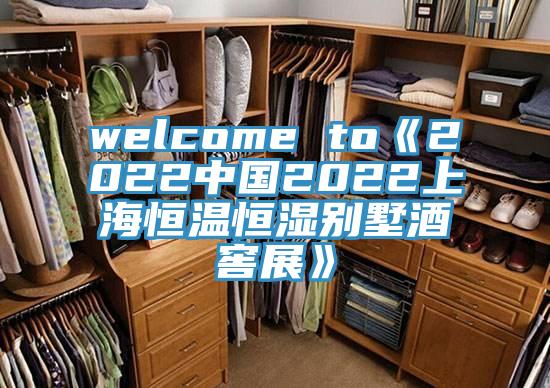 welcome to《2022中國2022上海恒溫恒濕別墅酒窖展》