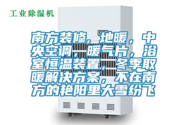 南方裝修, 地暖，中央空調(diào)，暖氣片，浴室恒溫裝置，冬季取暖解決方案，不在南方的艷陽里大雪紛飛