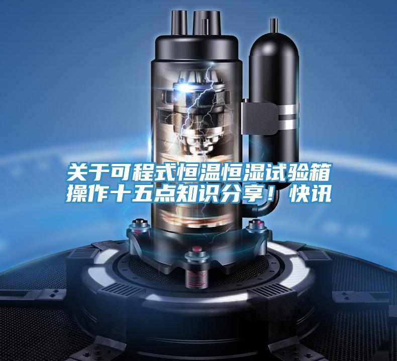 關(guān)于可程式恒溫恒濕試驗箱操作十五點知識分享！快訊