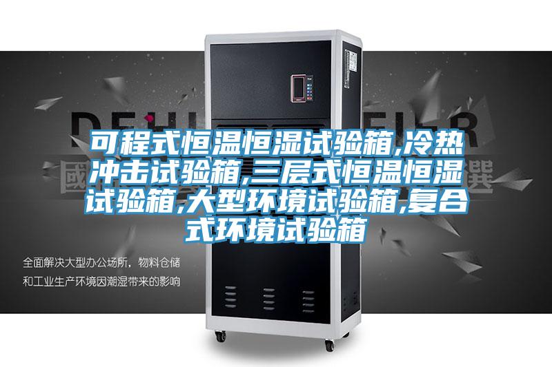 可程式恒溫恒濕試驗箱,冷熱沖擊試驗箱,三層式恒溫恒濕試驗箱,大型環(huán)境試驗箱,復(fù)合式環(huán)境試驗箱