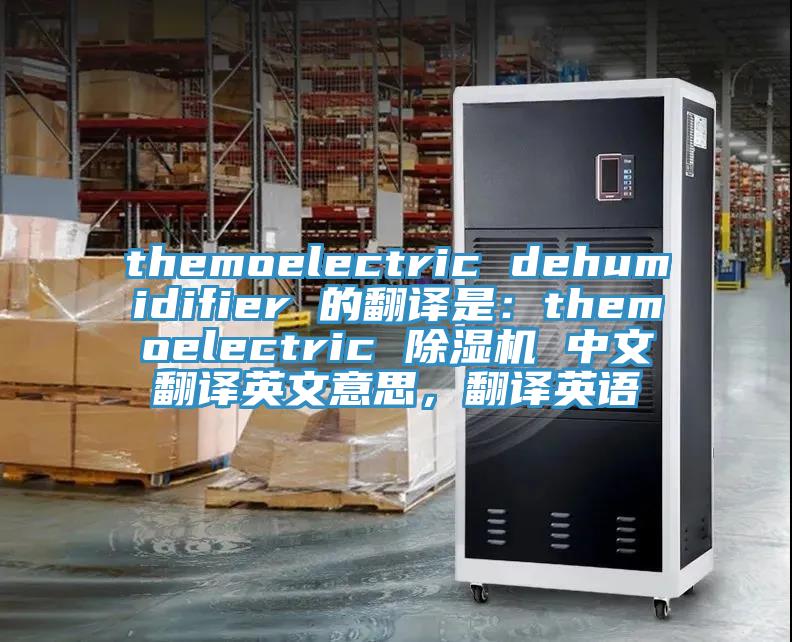 themoelectric dehumidifier 的翻譯是：themoelectric 除濕機(jī) 中文翻譯英文意思，翻譯英語(yǔ)