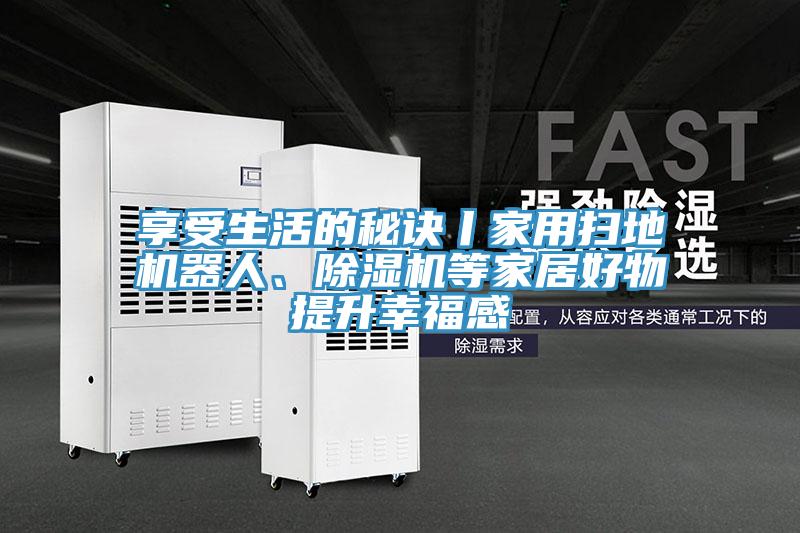 享受生活的秘訣丨家用掃地機器人、除濕機等家居好物提升幸福感