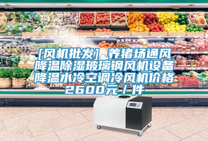 [風機批發] 養豬場通風降溫除濕玻璃鋼風機設備降溫水冷空調冷風機價格2600元／件