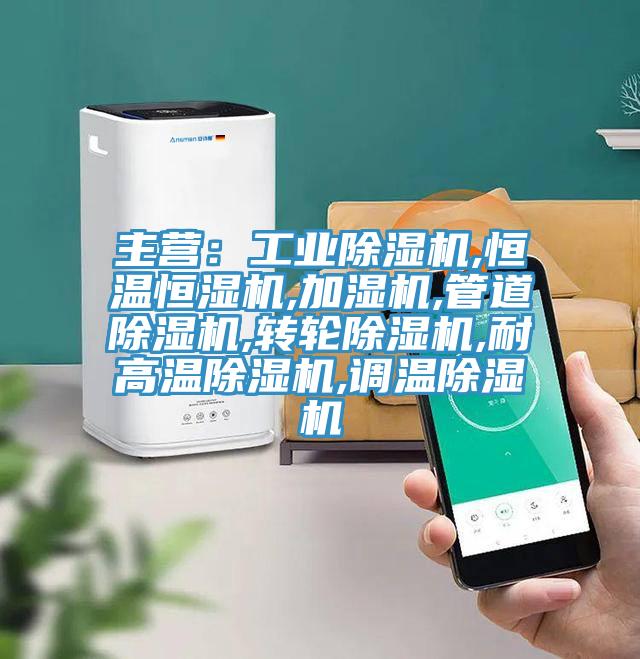 主營：工業除濕機,恒溫恒濕機,加濕機,管道除濕機,轉輪除濕機,耐高溫除濕機,調溫除濕機