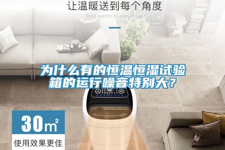 為什么有的恒溫恒濕試驗箱的運行噪音特別大？