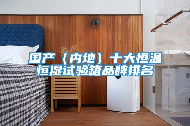 國產(chǎn)（內(nèi)地）十大恒溫恒濕試驗箱品牌排名