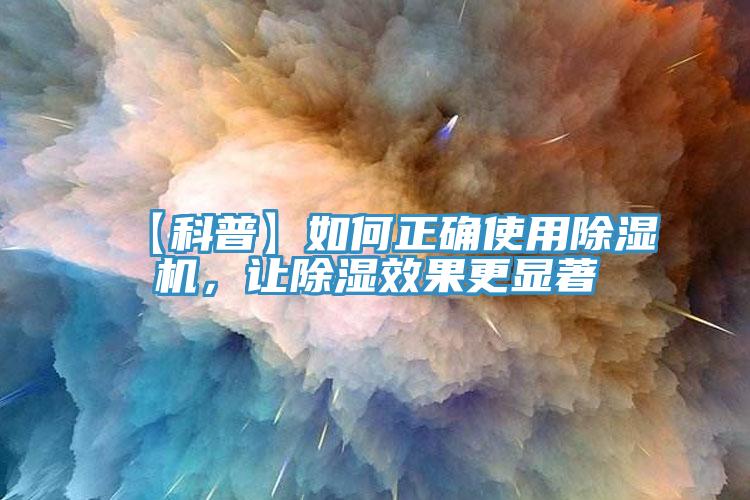 【科普】如何正確使用除濕機，讓除濕效果更顯著