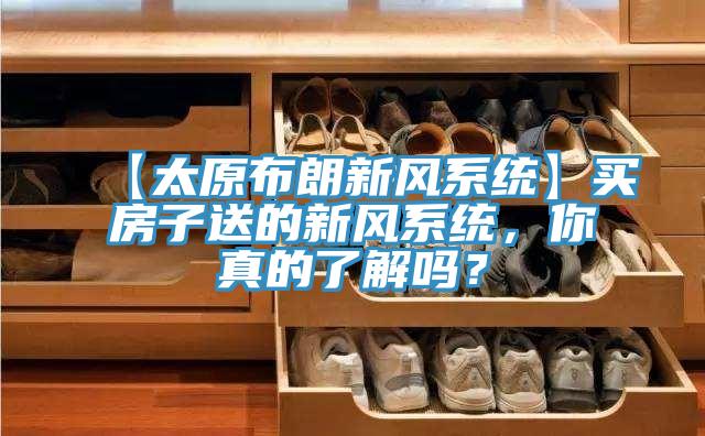 【太原布朗新風系統(tǒng)】買房子送的新風系統(tǒng)，你真的了解嗎？