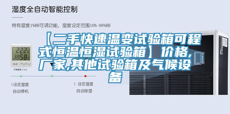 【二手快速溫變試驗箱可程式恒溫恒濕試驗箱】價格,廠家,其他試驗箱及氣候設備