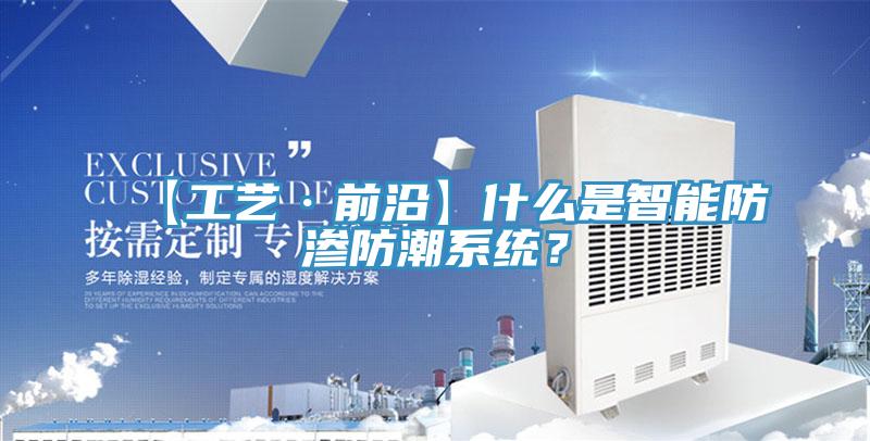 【工藝·前沿】什么是智能防滲防潮系統(tǒng)？
