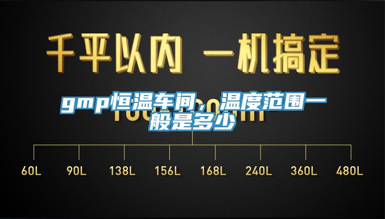 gmp恒溫車間，溫度范圍一般是多少