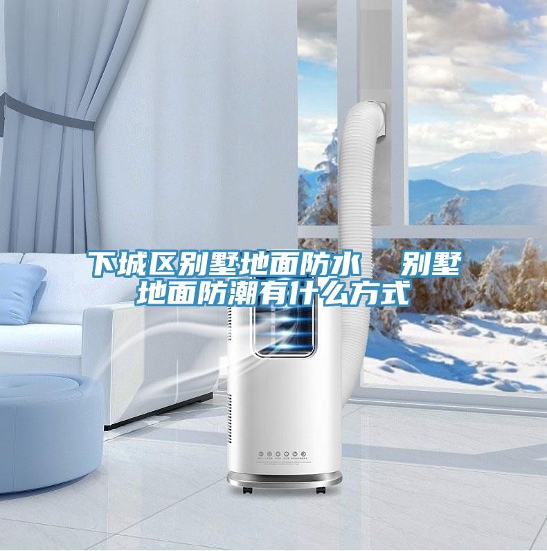 下城區別墅地面防水  別墅地面防潮有什么方式