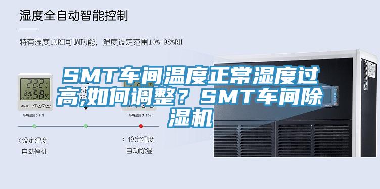 SMT車間溫度正常濕度過高,如何調整？SMT車間除濕機
