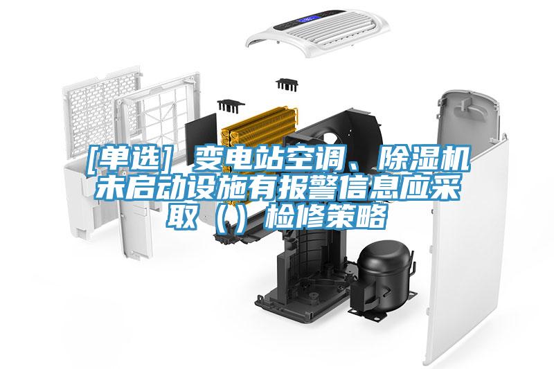 [單選] 變電站空調、除濕機未啟動設施有報警信息應采取（）檢修策略